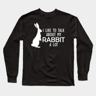 Rabbit - I like to talk about my rabbit a lot w Long Sleeve T-Shirt